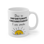 Due to Unfortunate Circumstances I am awake - White Ceramic Mug 11oz - funny morning grumpy coffee mug