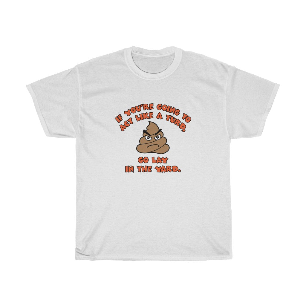 Poop emoji funny tee shirt - Unisex Heavy Cotton Tee - If you're going to act like a turd, go lay in the yard t-shirt