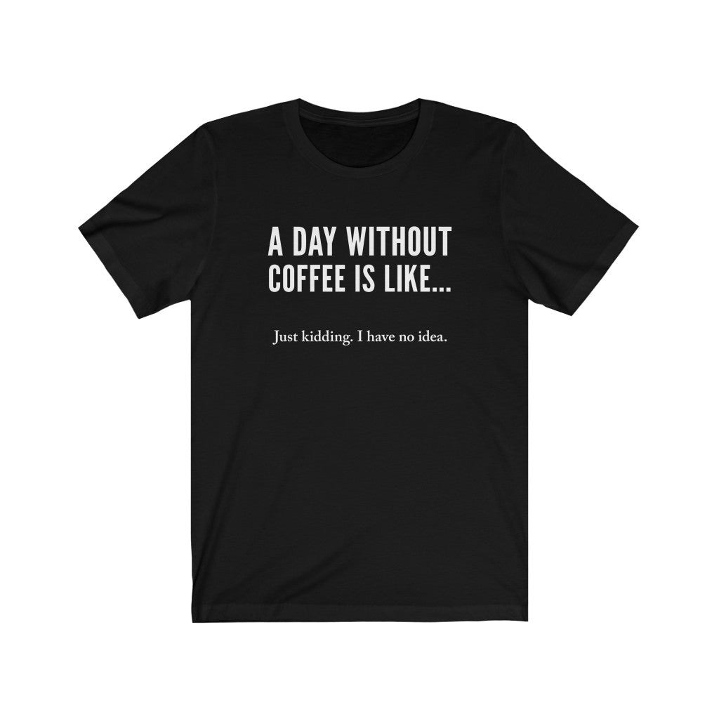 A day without coffee - Unisex Jersey Short Sleeve Tee - Funny Coffee t-shirt