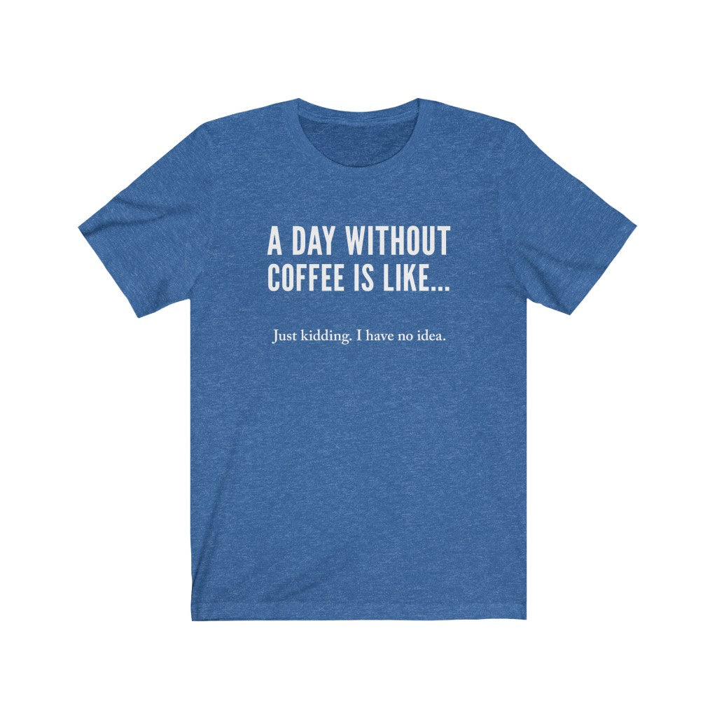 A day without coffee - Unisex Jersey Short Sleeve Tee - Funny Coffee t-shirt