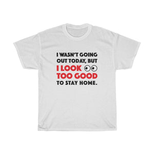 I Look Too Good to Stay Home t-shirt - Unisex Heavy Cotton Tee - funny t-shirt