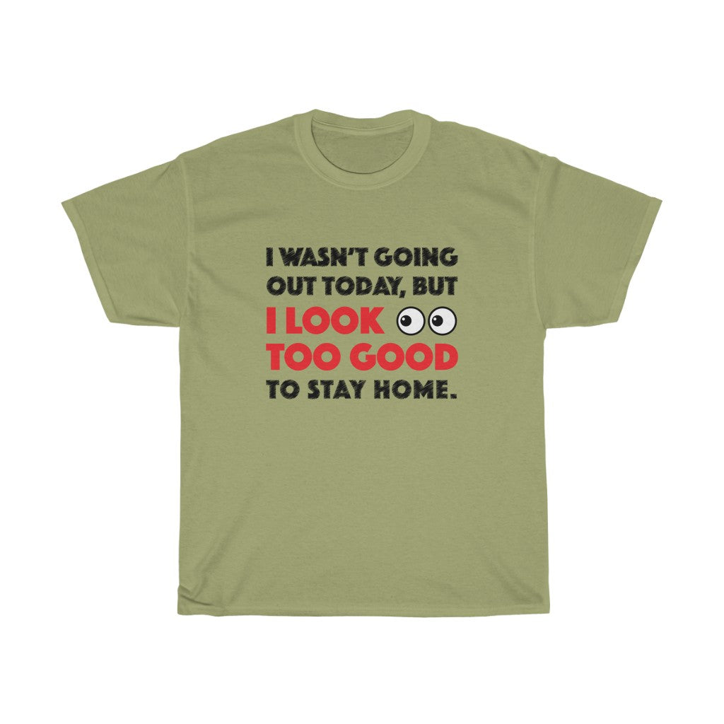 I Look Too Good to Stay Home t-shirt - Unisex Heavy Cotton Tee - funny t-shirt