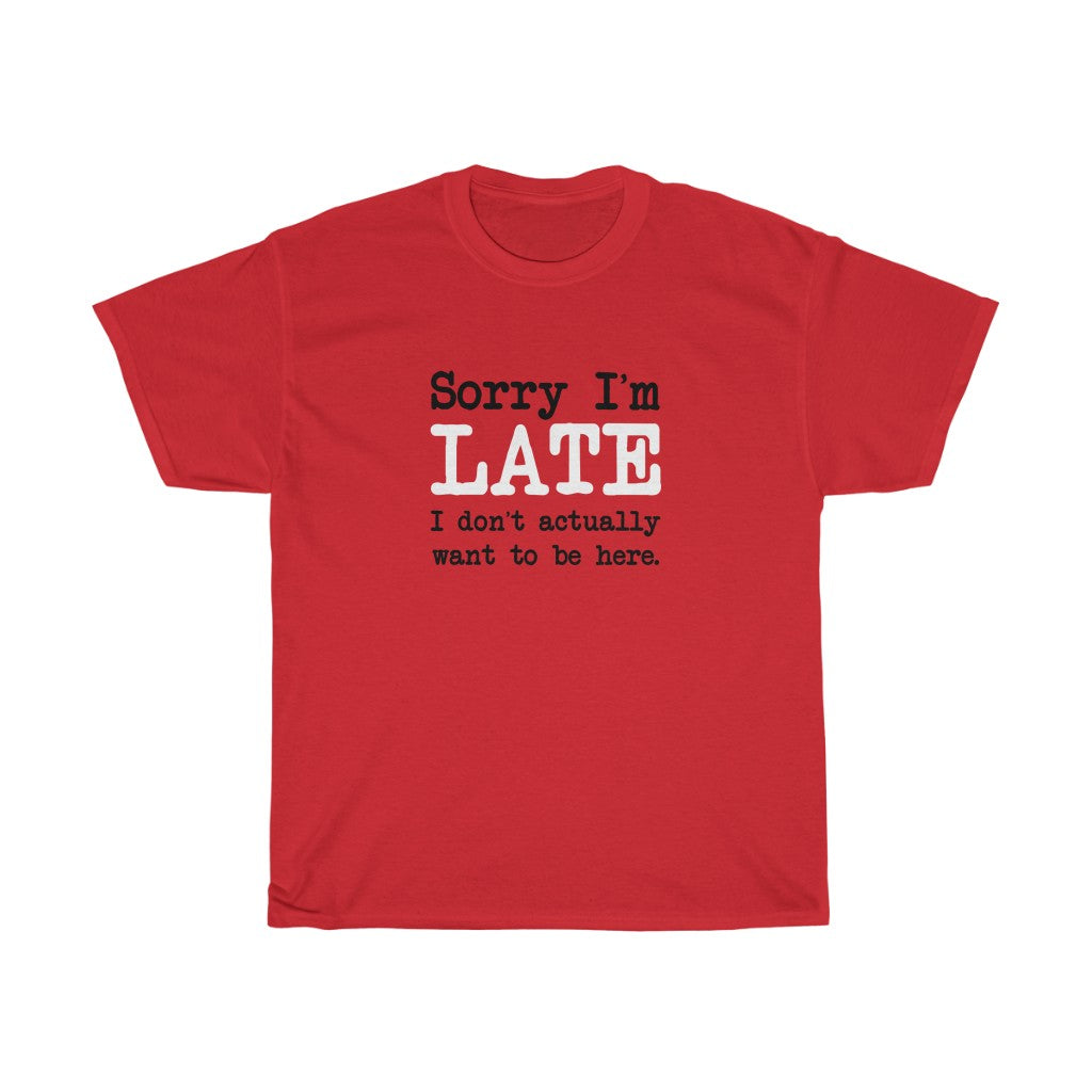 Sorry I'm Late T-Shirt - Unisex Heavy Cotton Tee - I Don't Actually Want to be Here