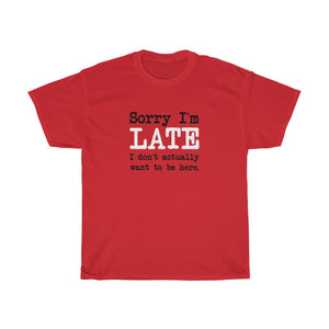 Sorry I'm Late T-Shirt - Unisex Heavy Cotton Tee - I Don't Actually Want to be Here