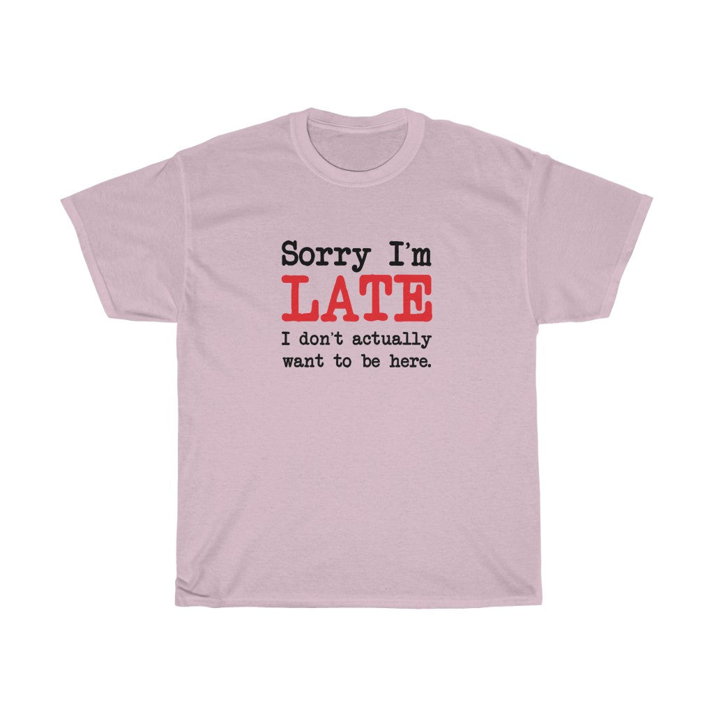 Sorry I'm Late T-Shirt - Unisex Heavy Cotton Tee - I Don't Actually Want to be Here