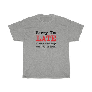 Sorry I'm Late T-Shirt - Unisex Heavy Cotton Tee - I Don't Actually Want to be Here
