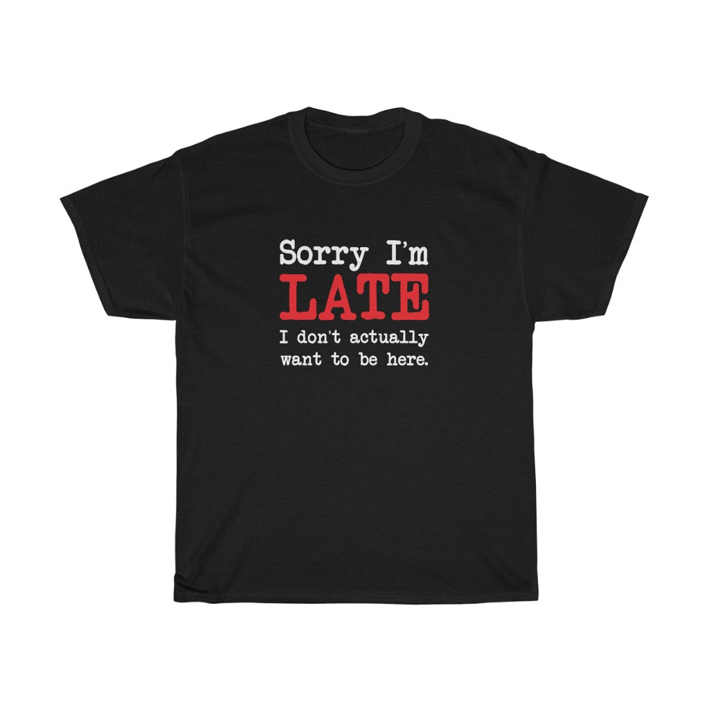 Sorry I'm Late T-Shirt - Unisex Heavy Cotton Tee - I Don't Actually Want to be Here