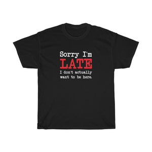 Sorry I'm Late T-Shirt - Unisex Heavy Cotton Tee - I Don't Actually Want to be Here