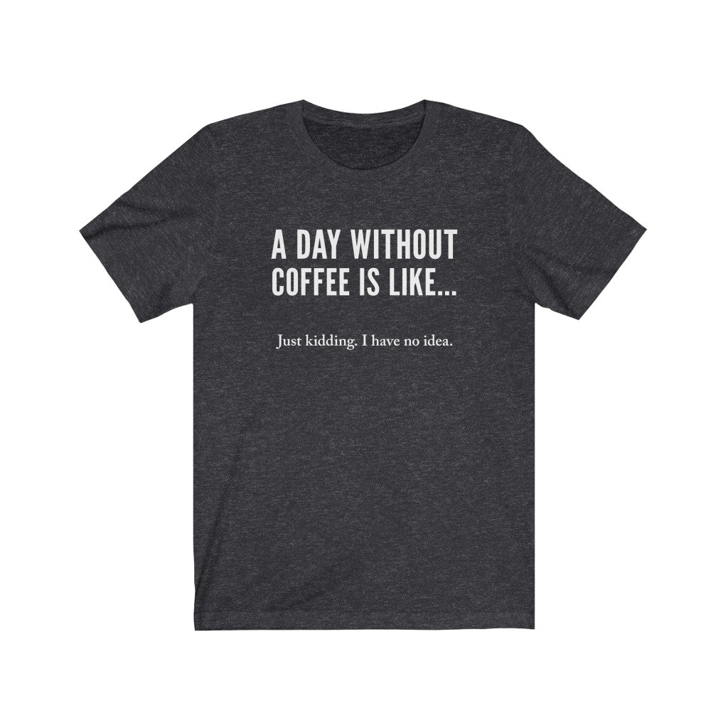 A day without coffee - Unisex Jersey Short Sleeve Tee - Funny Coffee t-shirt