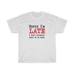 Sorry I'm Late T-Shirt - Unisex Heavy Cotton Tee - I Don't Actually Want to be Here