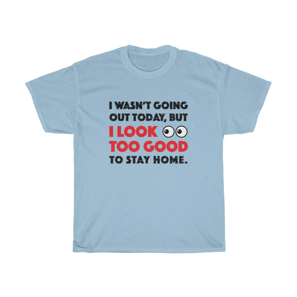 I Look Too Good to Stay Home t-shirt - Unisex Heavy Cotton Tee - funny t-shirt