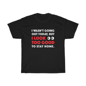 I Look Too Good to Stay Home t-shirt - Unisex Heavy Cotton Tee - funny t-shirt