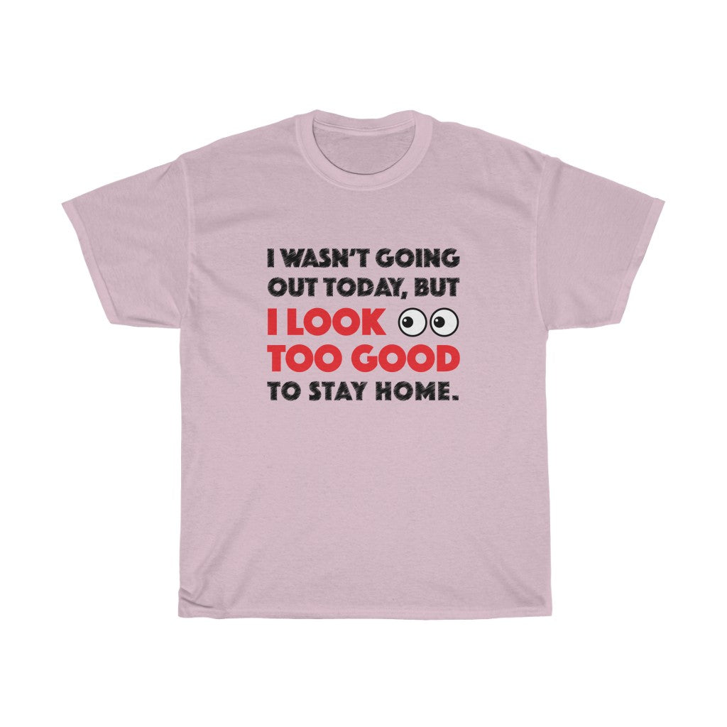 I Look Too Good to Stay Home t-shirt - Unisex Heavy Cotton Tee - funny t-shirt