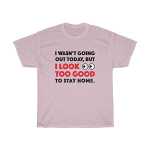I Look Too Good to Stay Home t-shirt - Unisex Heavy Cotton Tee - funny t-shirt