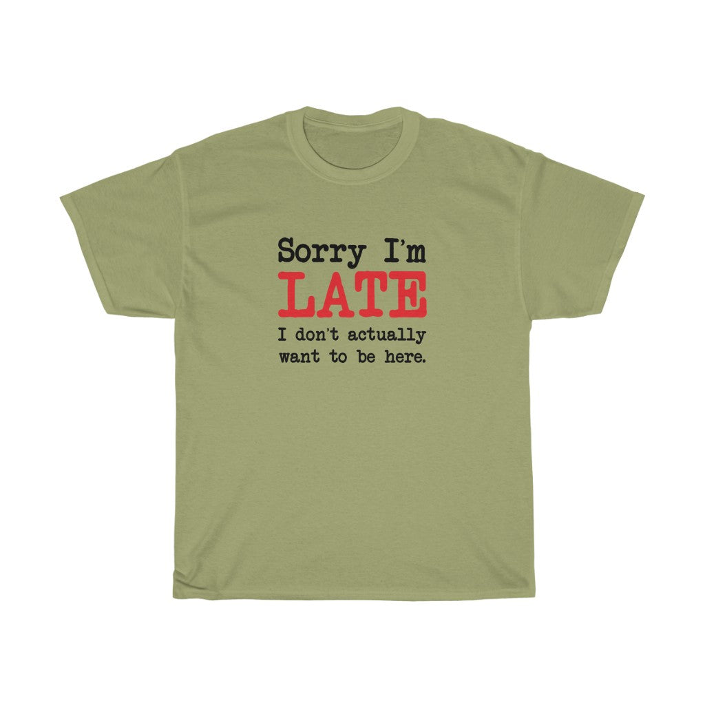 Sorry I'm Late T-Shirt - Unisex Heavy Cotton Tee - I Don't Actually Want to be Here