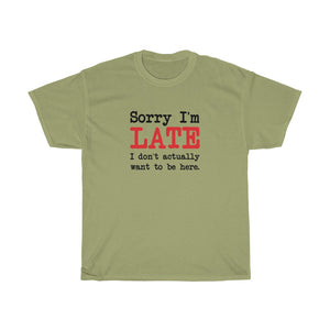 Sorry I'm Late T-Shirt - Unisex Heavy Cotton Tee - I Don't Actually Want to be Here