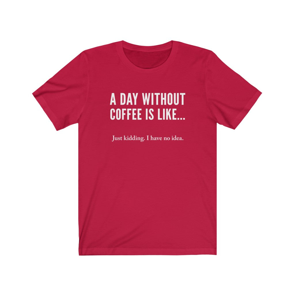 A day without coffee - Unisex Jersey Short Sleeve Tee - Funny Coffee t-shirt