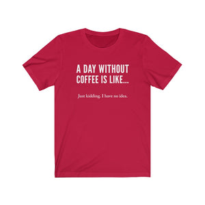 A day without coffee - Unisex Jersey Short Sleeve Tee - Funny Coffee t-shirt